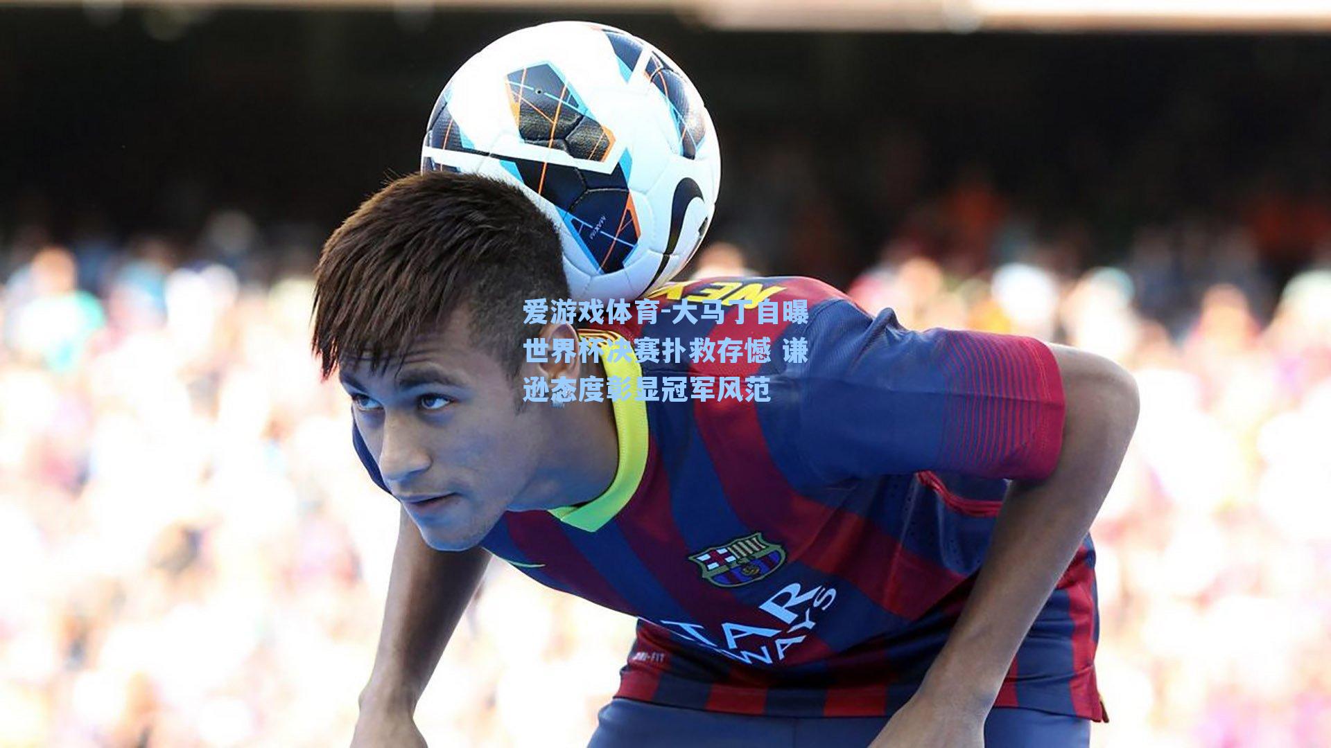 爱游戏体育-大马丁自曝世界杯决赛扑救存憾 谦逊态度彰显冠军风范