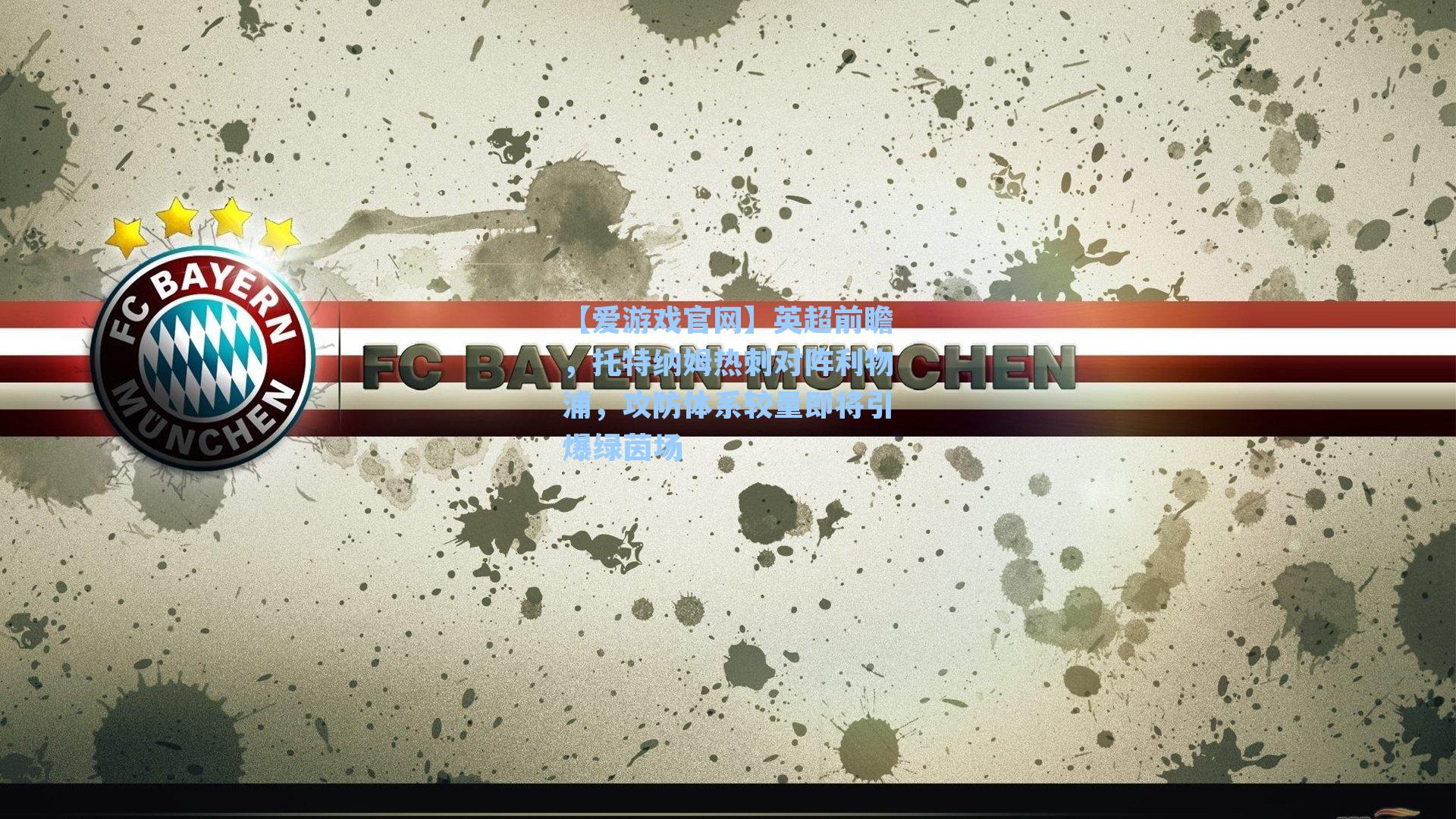 英超前瞻，托特纳姆热刺对阵利物浦，攻防体系较量即将引爆绿茵场