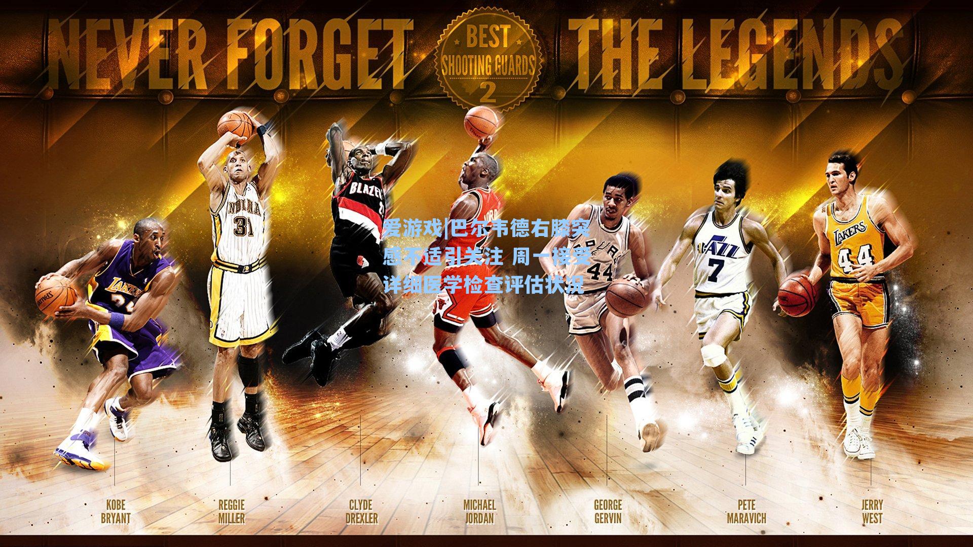 巴尔韦德右膝突感不适引关注 周一接受详细医学检查评估状况