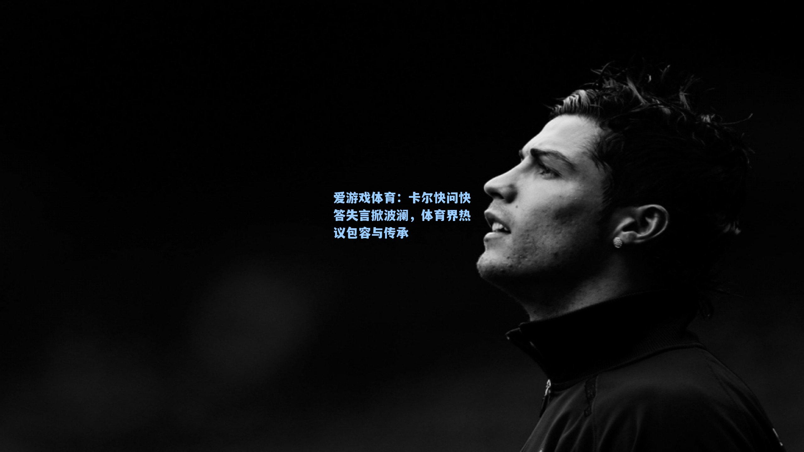 卡尔快问快答失言掀波澜，体育界热议包容与传承