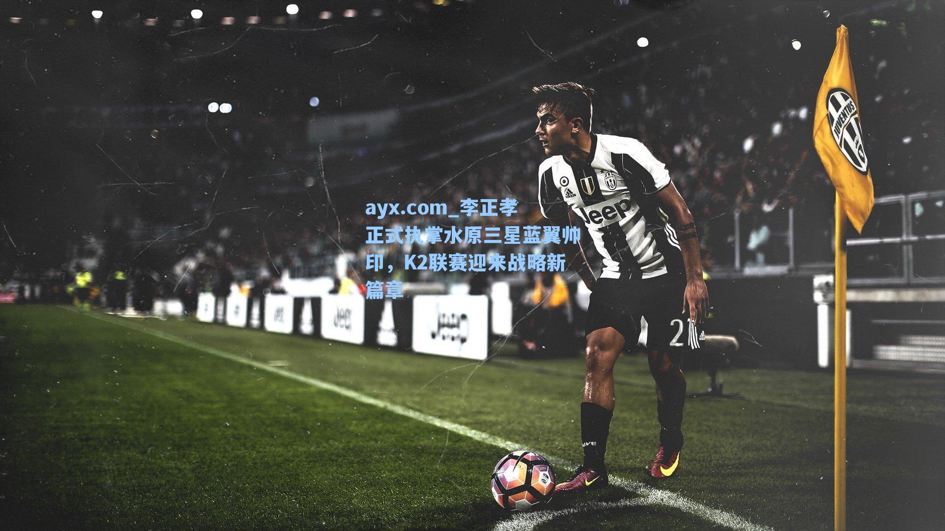 李正孝正式执掌水原三星蓝翼帅印,K2联赛迎来战略新篇章