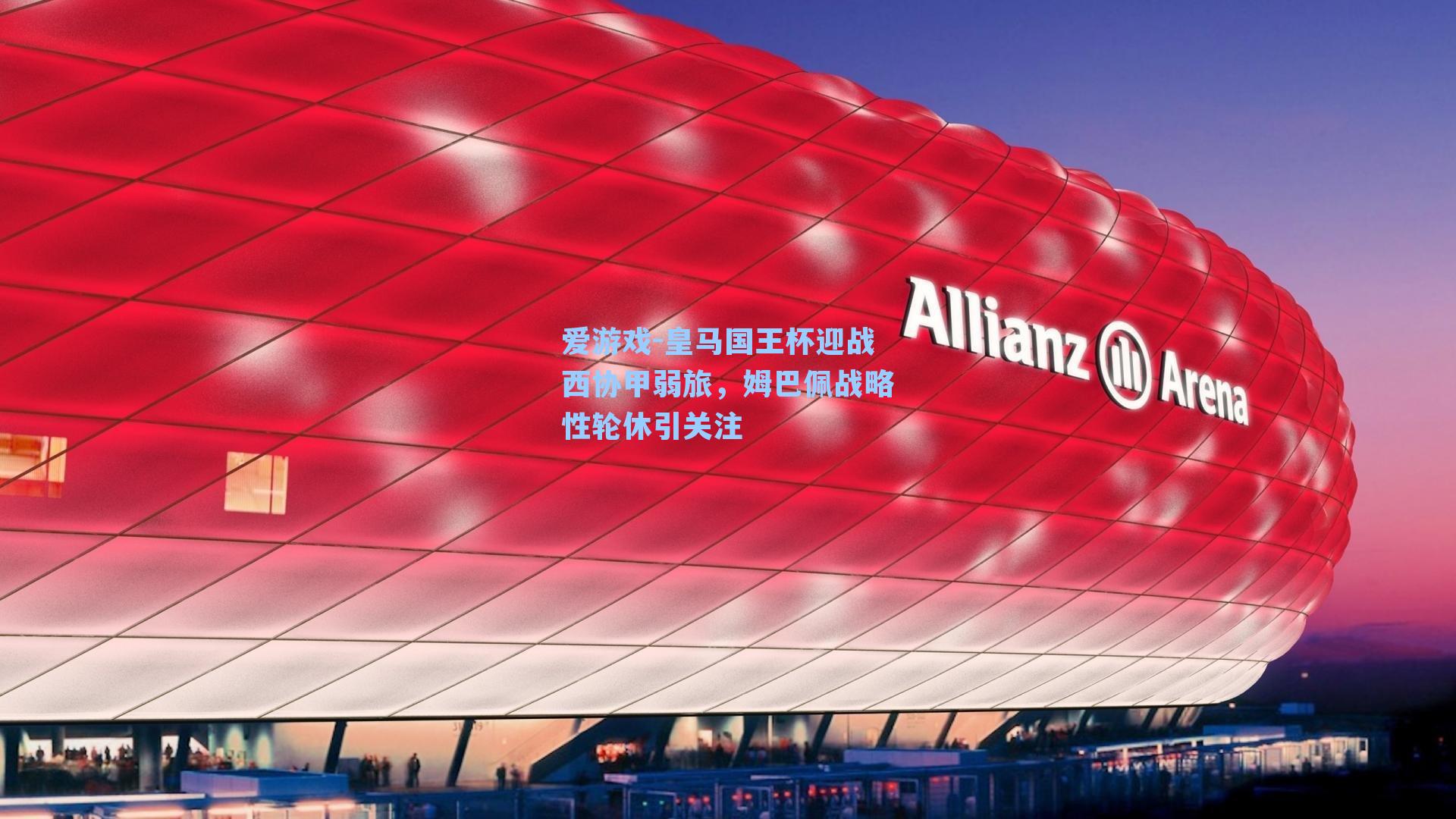 皇马国王杯迎战西协甲弱旅，姆巴佩战略性轮休引关注