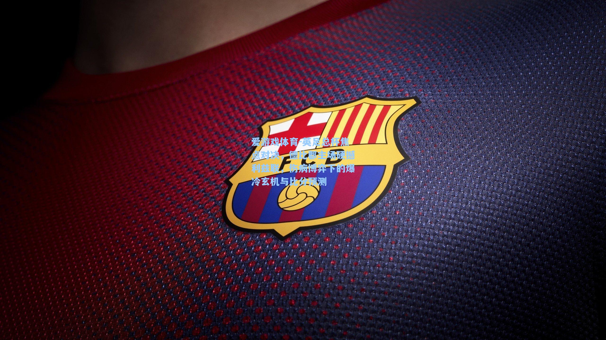 英足总杯焦点对决,德比郡主场硬撼利兹联,伤病博弈下的爆冷玄机与比分预测