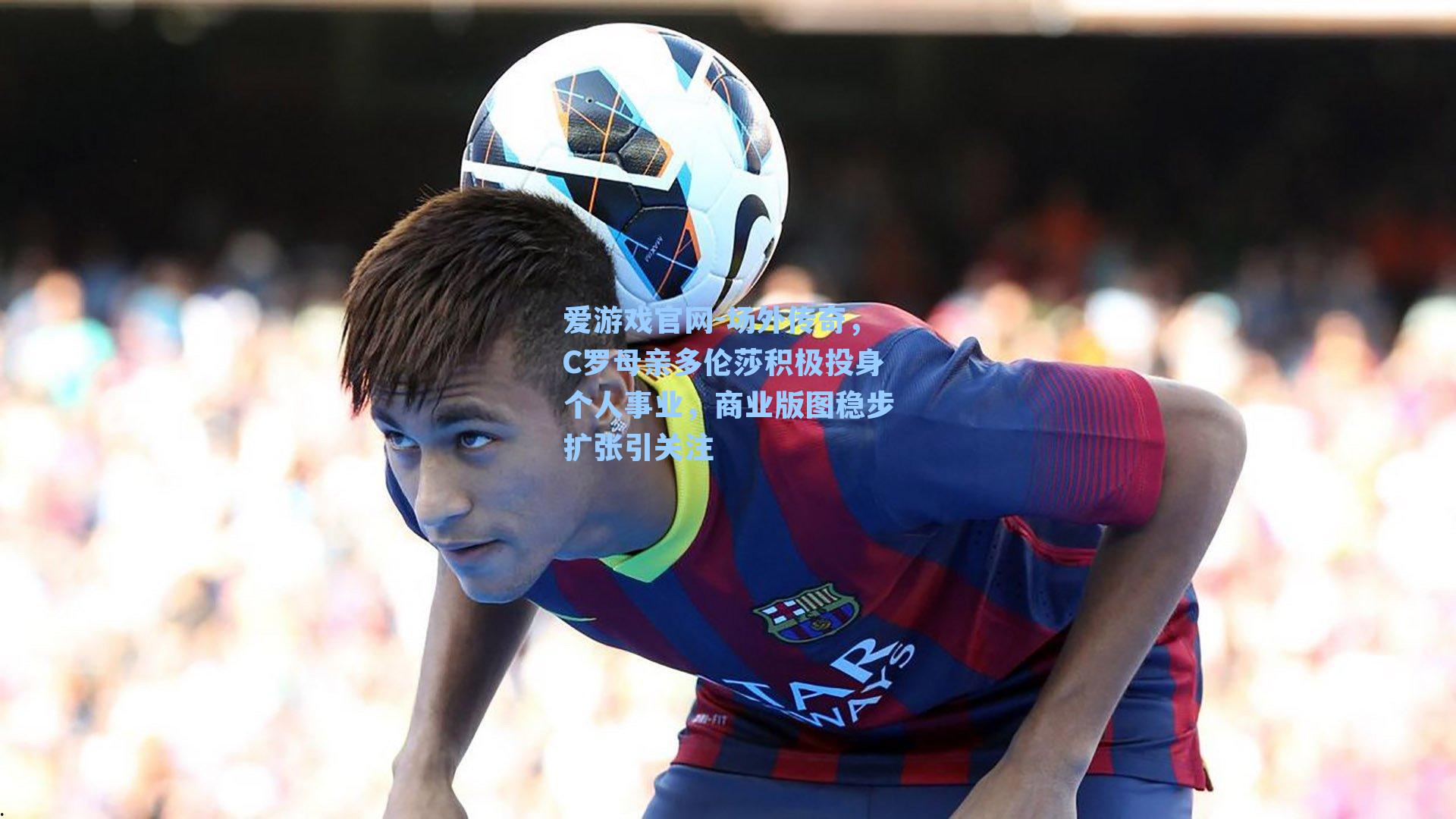 场外传奇,C罗母亲多伦莎积极投身个人事业,商业版图稳步扩张引关注