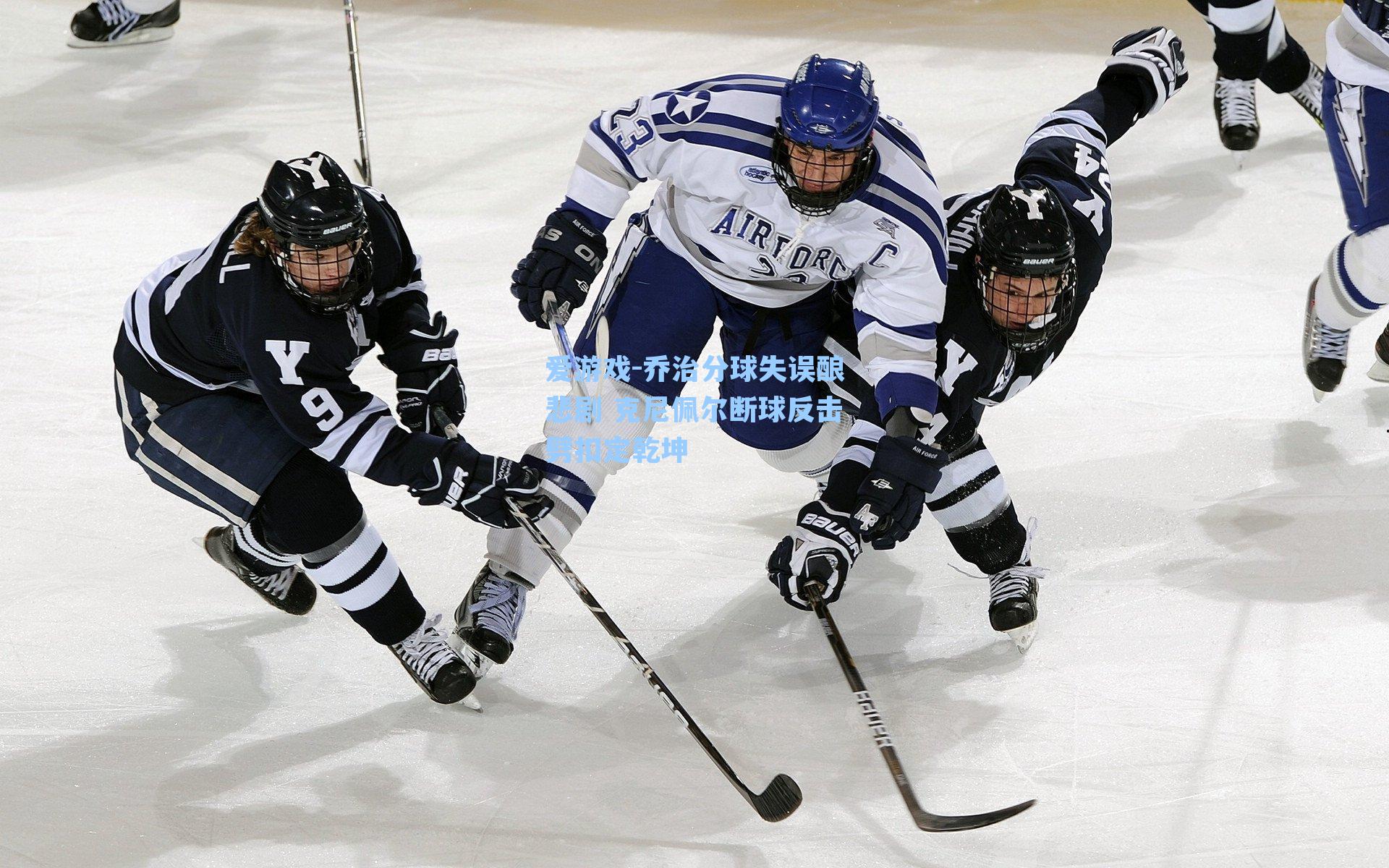 爱游戏-乔治分球失误酿悲剧 克尼佩尔断球反击劈扣定乾坤