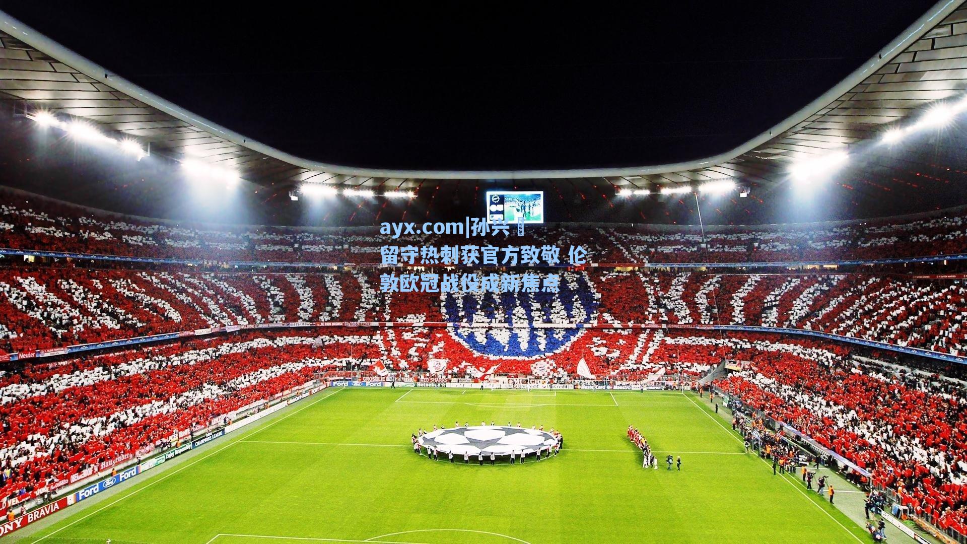 孙兴慜留守热刺获官方致敬 伦敦欧冠战役成新焦点