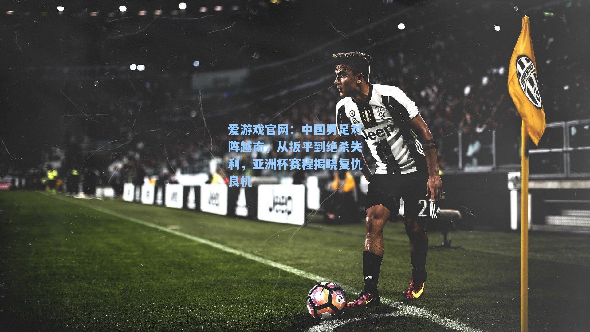 中国男足对阵越南，从扳平到绝杀失利，亚洲杯赛程揭晓复仇良机