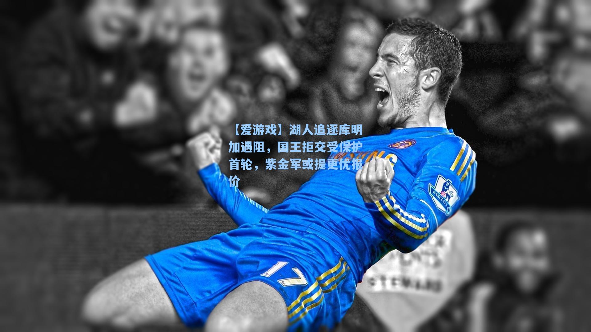 【爱游戏】湖人追逐库明加遇阻，国王拒交受保护首轮，紫金军或提更优报价