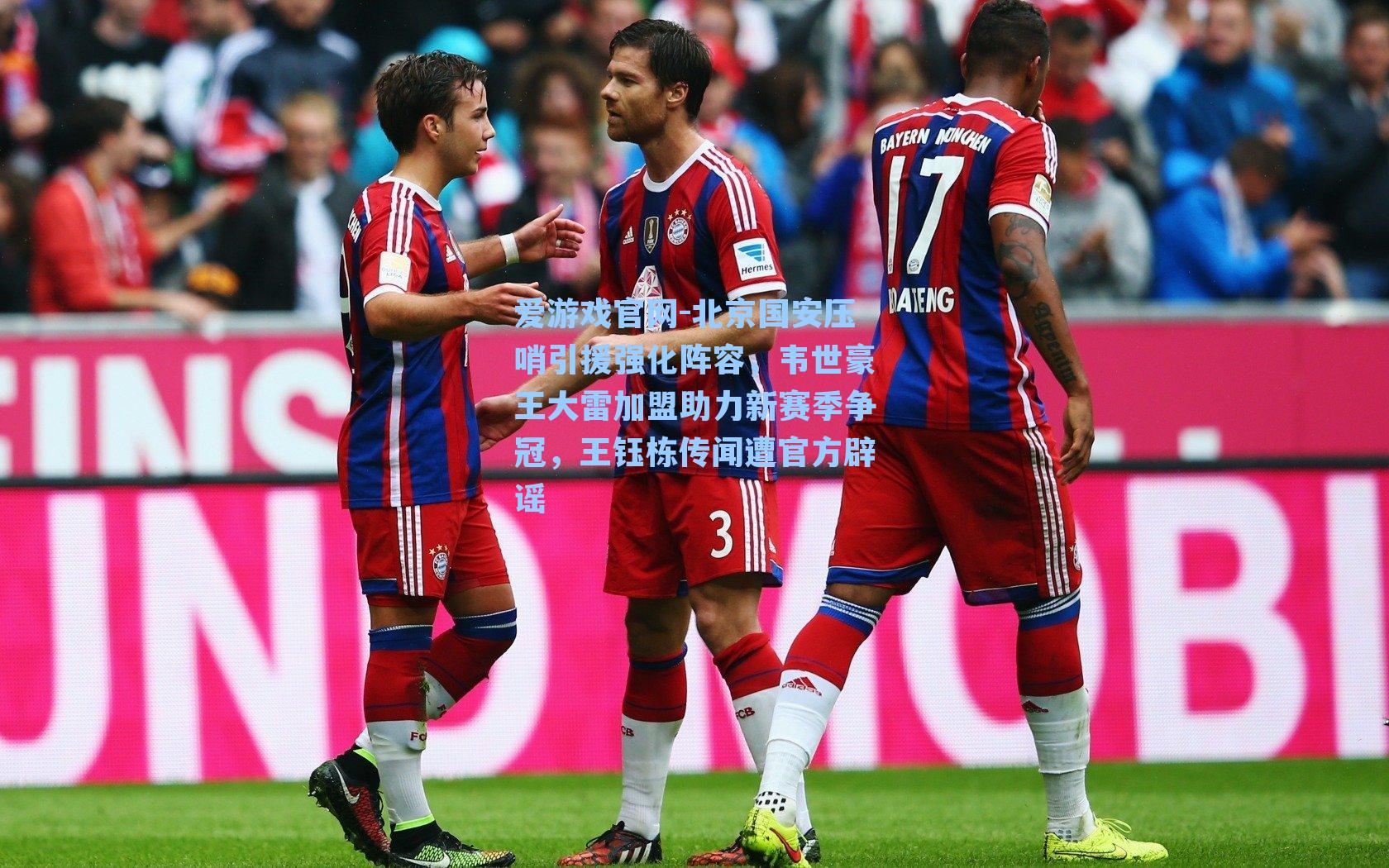 爱游戏官网-北京国安压哨引援强化阵容，韦世豪王大雷加盟助力新赛季争冠，王钰栋传闻遭官方辟谣