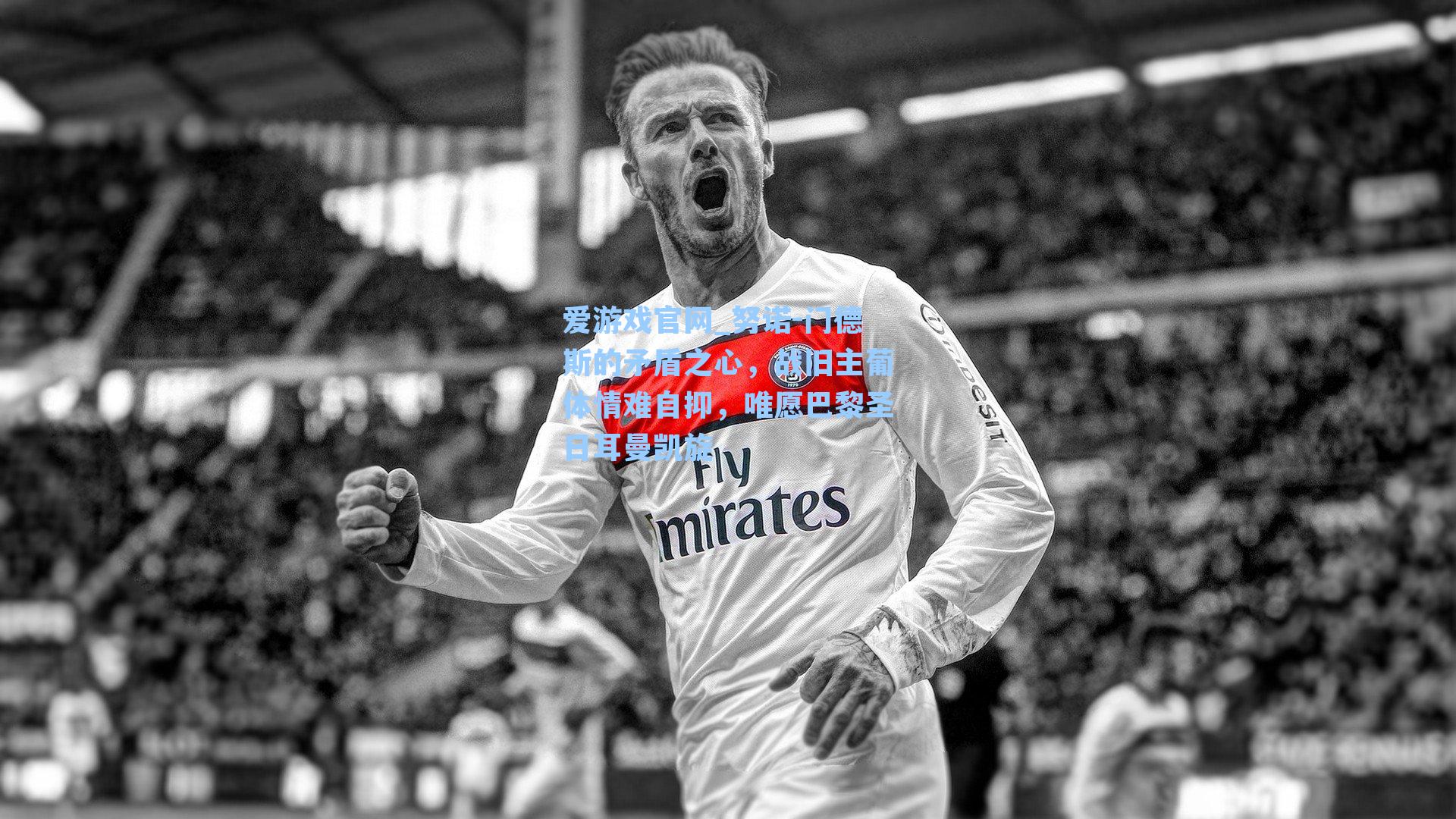 努诺-门德斯的矛盾之心，战旧主葡体情难自抑，唯愿巴黎圣日耳曼凯旋