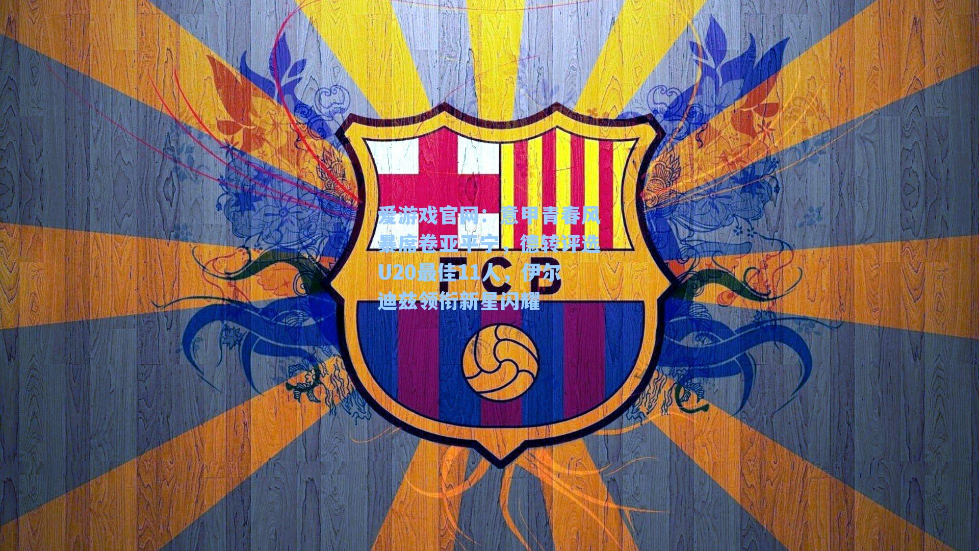 爱游戏官网：意甲青春风暴席卷亚平宁，德转评选U20最佳11人，伊尔迪兹领衔新星闪耀