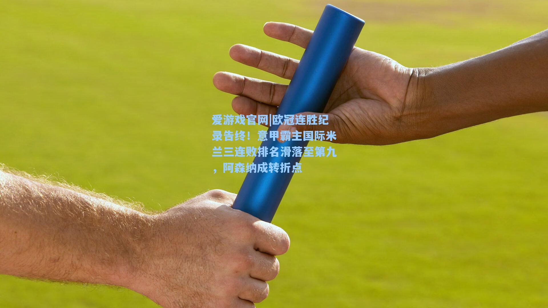 爱游戏官网|欧冠连胜纪录告终！意甲霸主国际米兰三连败排名滑落至第九，阿森纳成转折点